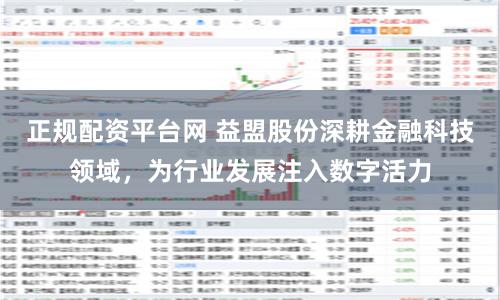 正规配资平台网 益盟股份深耕金融科技领域，为行业发展注入数字活力